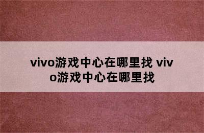 vivo游戏中心在哪里找 vivo游戏中心在哪里找